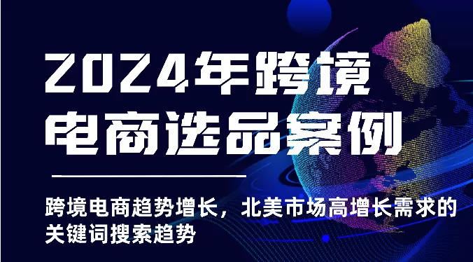 2024年跨境电商选品案例-北美市场高增长需求关键词搜索趋势（更新) - 淘客掘金网-淘客掘金网