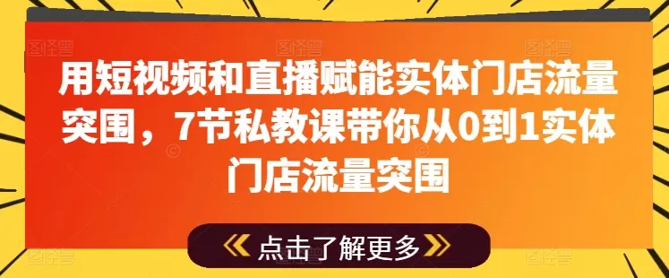 用短视频和直播赋能实体门店流量突围，7节私教课带你从0到1实体门店流量突围 - 淘客掘金网-淘客掘金网