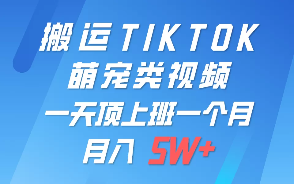 一键搬运TIKTOK萌宠类视频，一部手机即可操作，所有平台均可发布 轻松月入5W+ - 淘客掘金网-淘客掘金网