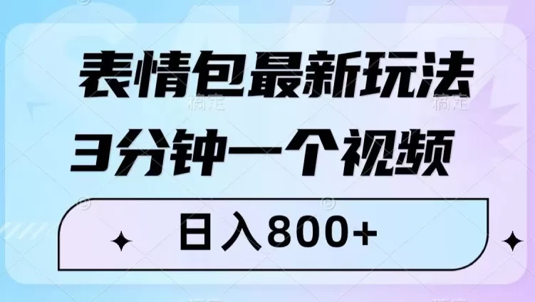 表情包最新玩法，3分钟一个视频，日入800+，小白也能做【揭秘】 - 淘客掘金网-淘客掘金网