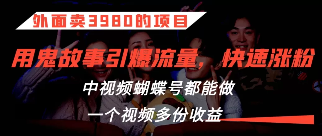 外面卖3980的项目，鬼故事引爆流量打法，中视频、蝴蝶号都能做，一个视频多份收益 - 淘客掘金网-淘客掘金网