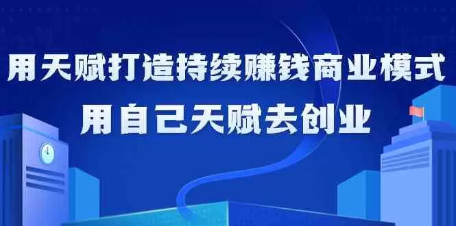 如何利用天赋打造持续赚钱商业模式，用自己天赋去创业（21节课） - 淘客掘金网-淘客掘金网