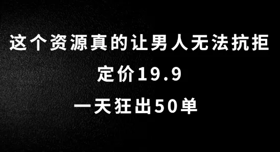 这个资源真的让男人无法抗拒，定价19.9.一天狂出50单 - 淘客掘金网-淘客掘金网