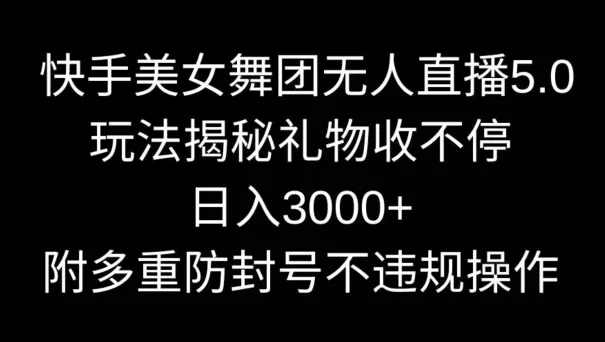 快手美女舞团无人直播5.0玩法，礼物收不停，日入3000+，内附多重防封号不违规操作 - 淘客掘金网-淘客掘金网