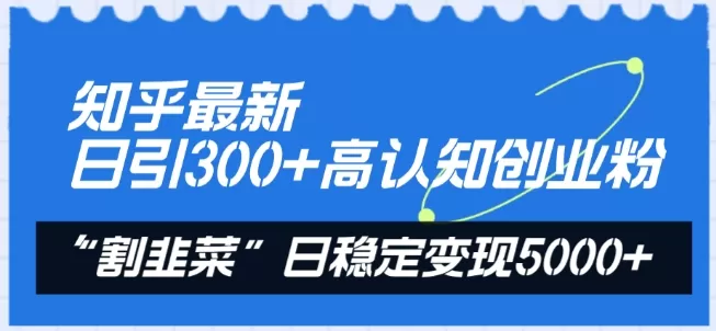 知乎最新日引300+高认知创业粉，“割韭菜”日稳定变现5000+ - 淘客掘金网-淘客掘金网