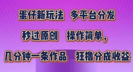 蛋仔新玩法，多平台分发，秒过原创，操作简单，几分钟一条作品，狂撸分成收益 - 淘客掘金网-淘客掘金网