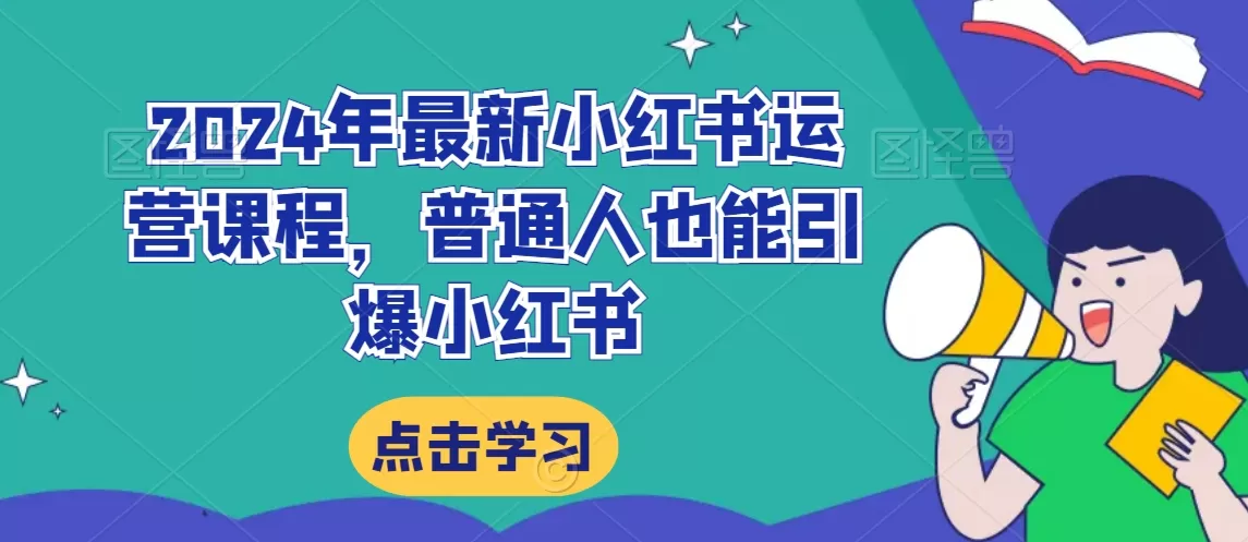 2024年最新小红书运营课程，普通人也能引爆小红书 - 淘客掘金网-淘客掘金网