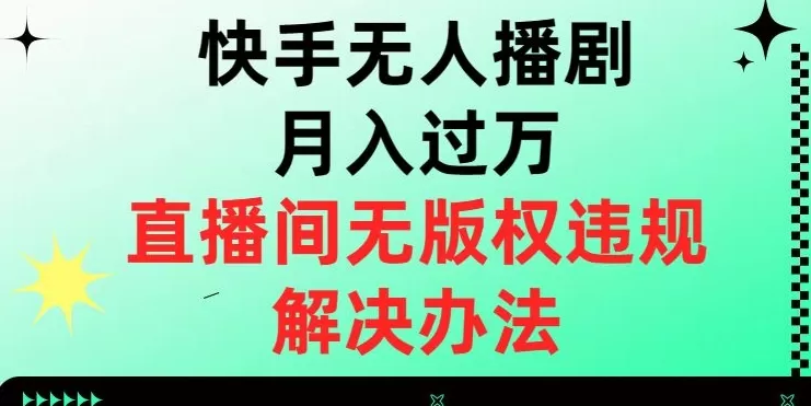 快手无人播剧月入过万，直播间无版权违规的解决办法【揭秘】 - 淘客掘金网-淘客掘金网