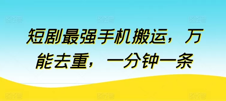 短剧最强手机搬运，万能去重，一分钟一条 - 淘客掘金网-淘客掘金网