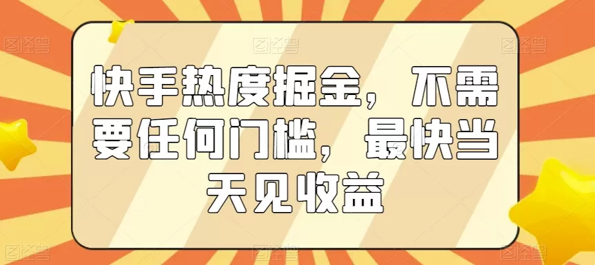 快手热度掘金，不需要任何门槛，最快当天见收益 - 淘客掘金网-淘客掘金网