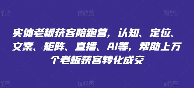 实体老板获客陪跑营，认知、定位、文案、矩阵、直播、AI等，帮助上万个老板获客转化成交 - 淘客掘金网-淘客掘金网