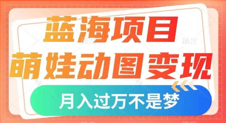 蓝海项目，萌娃动图变现，几分钟一个视频，小白也可直接入手，月入1w+【揭秘】 - 淘客掘金网-淘客掘金网