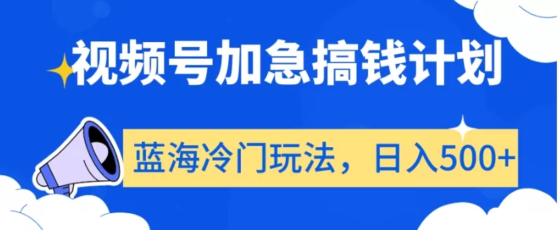 视频号加急搞钱计划，蓝海冷门玩法，日入500+【揭秘】 - 淘客掘金网-淘客掘金网