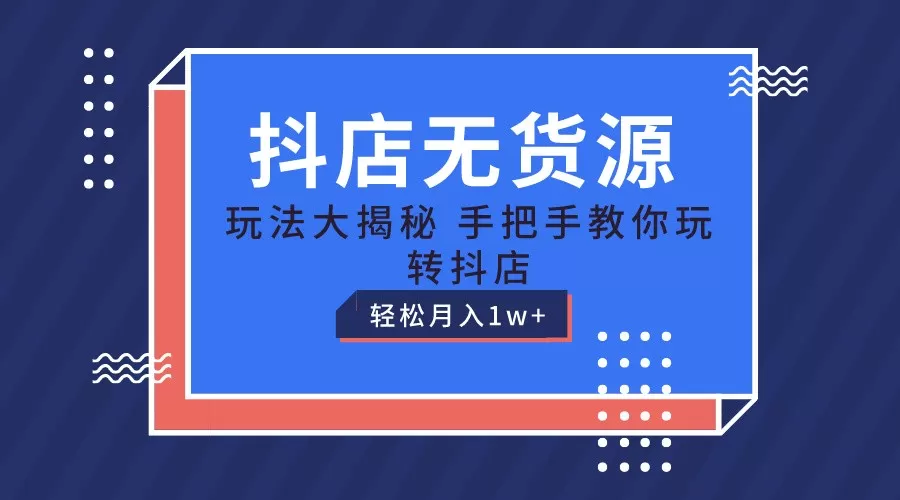 抖店无货源保姆级教程，手把手教你玩转抖店，轻松月入1W+ - 淘客掘金网-淘客掘金网