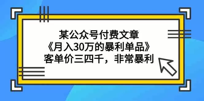 某公众号付费文章《月入30万的暴利单品》客单价三四千，非常暴利 - 淘客掘金网-淘客掘金网