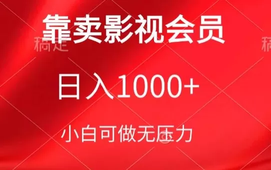 靠卖影视会员，日入1000+，落地保姆级教程，新手可学 - 淘客掘金网-淘客掘金网