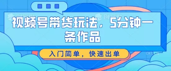 视频号带货玩法，5分钟一条作品，入门简单，快速出单 - 淘客掘金网-淘客掘金网