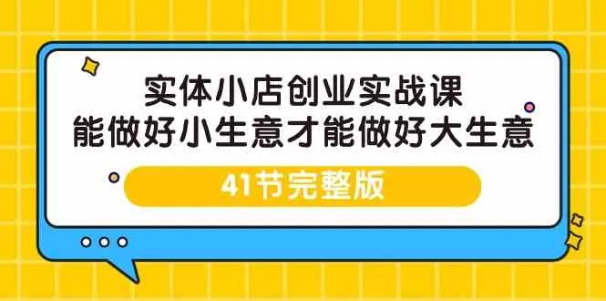 实体小店创业实战课，能做好小生意才能做好大生意-41节完整版 - 淘客掘金网-淘客掘金网