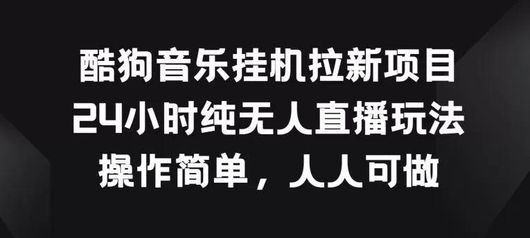 酷狗音乐挂JI拉新项目，24小时纯无人直播玩法，操作简单人人可做 - 淘客掘金网-淘客掘金网