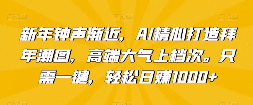 新年钟声渐近，AI精心打造拜年潮图，高端大气上档次。只需一键，轻松日赚1000+ - 淘客掘金网-淘客掘金网