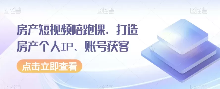 房产短视频陪跑课，打造房产个人IP、账号获客 - 淘客掘金网-淘客掘金网