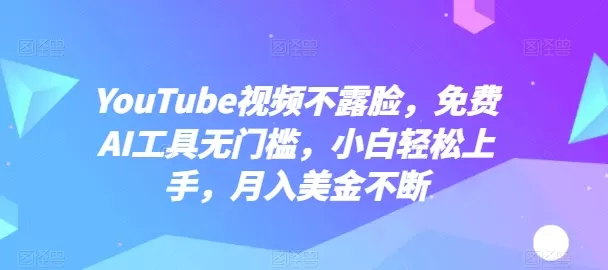 YouTube视频不露脸，免费AI工具无门槛，小白轻松上手，月入美金不断 - 淘客掘金网-淘客掘金网