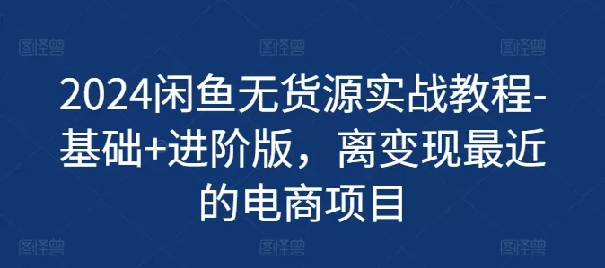 2024闲鱼无货源实战教程-基础+进阶版，离变现最近的电商项目 - 淘客掘金网-淘客掘金网