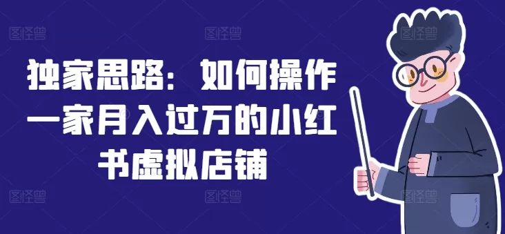 独家思路：如何操作一家月入过万的小红书虚拟店铺 - 淘客掘金网-淘客掘金网