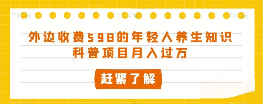 外边收费598的年轻人养生知识科普项目月入过万【揭秘】 - 淘客掘金网-淘客掘金网