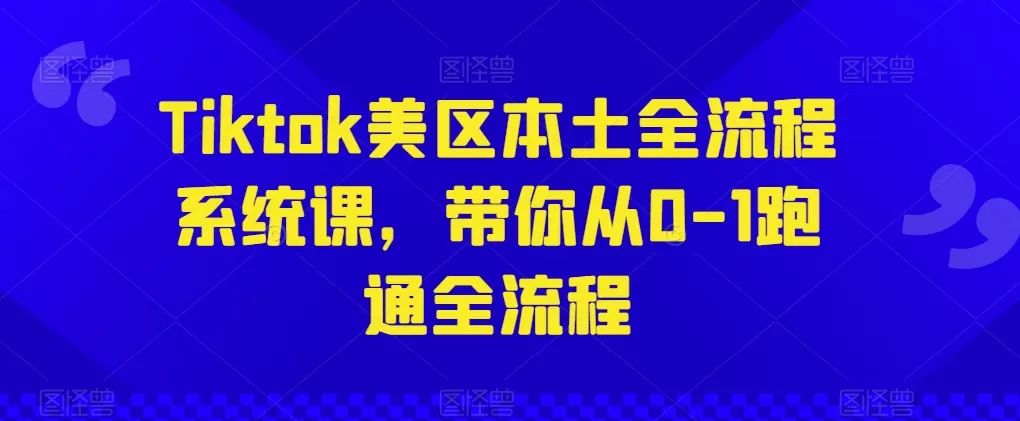 Tiktok美区本土全流程系统课，带你从0-1跑通全流程 - 淘客掘金网-淘客掘金网