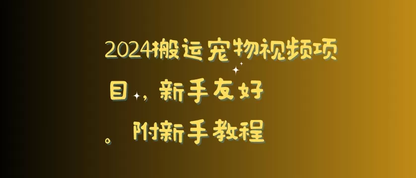 2024搬运宠物视频项目，新手友好，完美去重，附新手教程 - 淘客掘金网-淘客掘金网