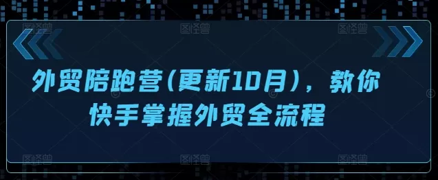 外贸陪跑营(更新10月)，教你快手掌握外贸全流程 - 淘客掘金网-淘客掘金网