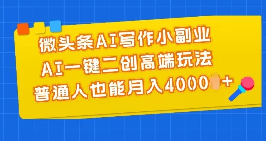 微头条AI写作小副业，AI一键二创高端玩法 普通人也能月入4000+ - 淘客掘金网-淘客掘金网