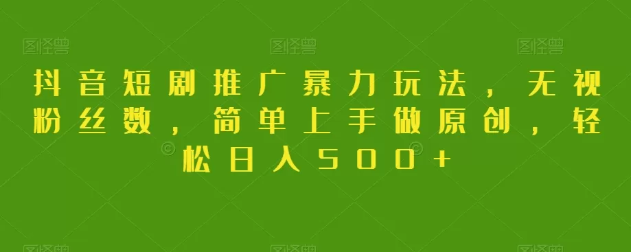 抖音短剧推广暴力玩法，无视粉丝数，简单上手做原创，轻松日入500+【揭秘】 - 淘客掘金网-淘客掘金网