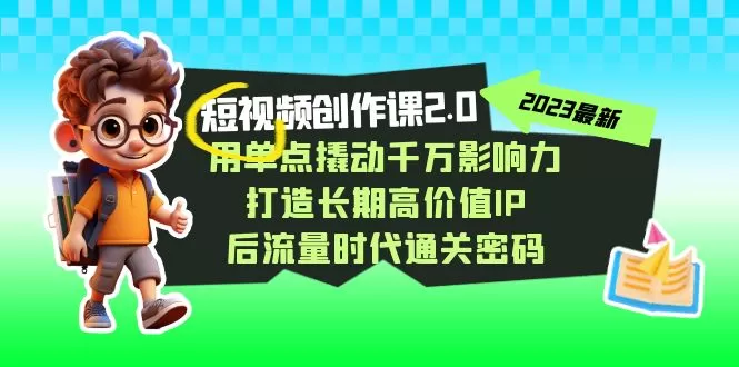 视频创作课2.0，用单点撬动千万影响力，打造长期高价值IP 后流量时代通关密码 - 淘客掘金网-淘客掘金网