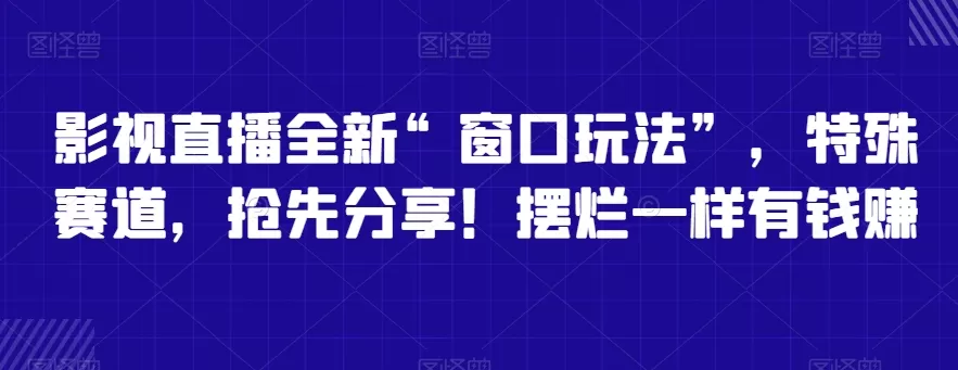 影视直播全新“窗口玩法”，特殊赛道，抢先分享！摆烂一样有钱赚 - 淘客掘金网-淘客掘金网