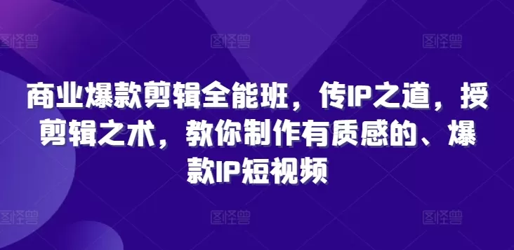 商业爆款剪辑全能班，传IP之道，授剪辑之术，教你制作有质感的、爆款IP短视频 - 淘客掘金网-淘客掘金网