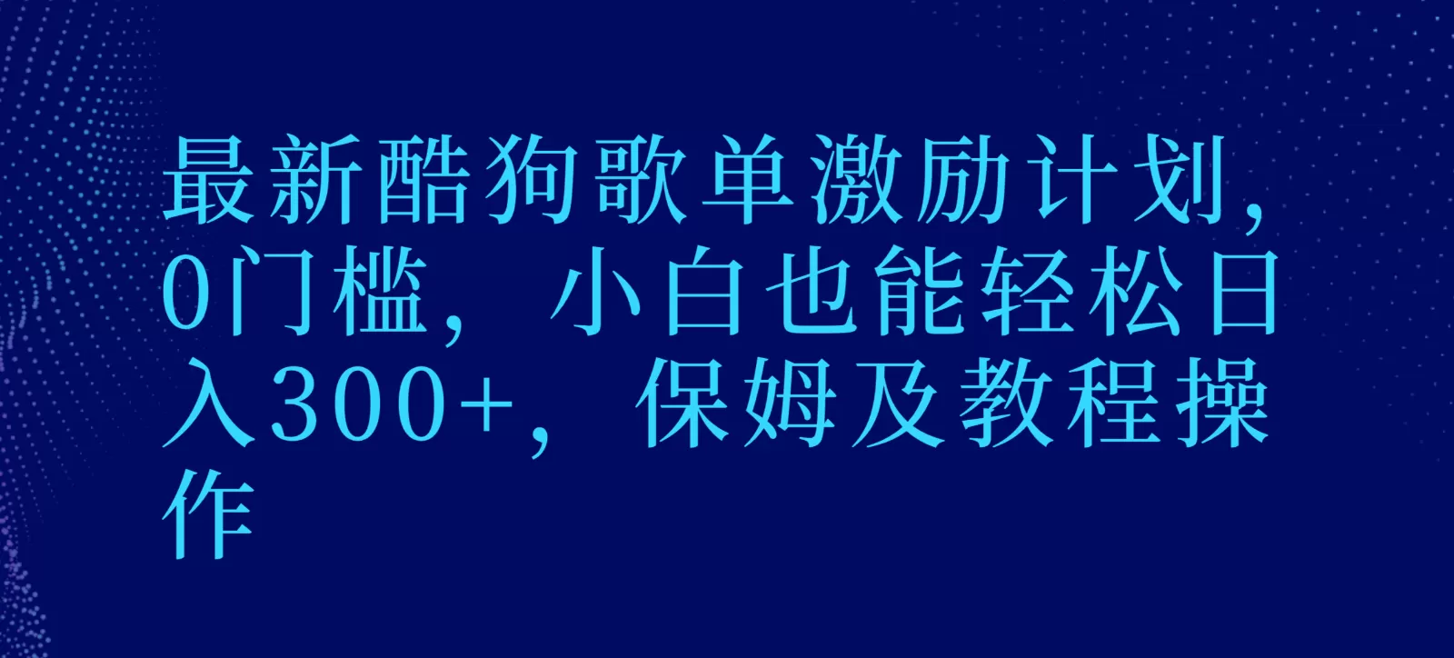 最新酷狗歌单激励计划，0门槛，小白也能轻松日入300+，保姆及教程操作 - 淘客掘金网-淘客掘金网