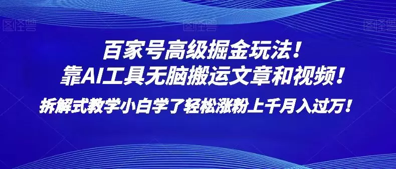 百家号高级掘金玩法！靠AI无脑搬运文章和视频！小白学了轻松涨粉上千月入过万！ - 淘客掘金网-淘客掘金网