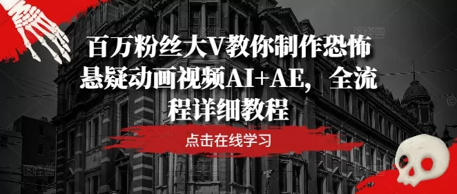 百万粉丝大V教你制作恐怖悬疑动画视频AI+AE，全流程详细教程 - 淘客掘金网-淘客掘金网