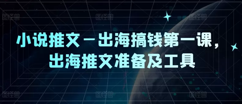 小说推文—出海搞钱第一课，出海推文准备及工具 - 淘客掘金网-淘客掘金网