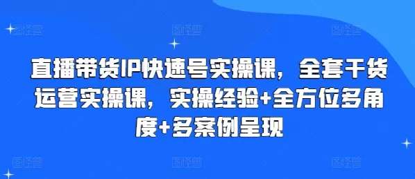 直播带货IP快速号实操课，全套干货运营实操课，实操经验+全方位多角度+多案例呈现 - 淘客掘金网-淘客掘金网