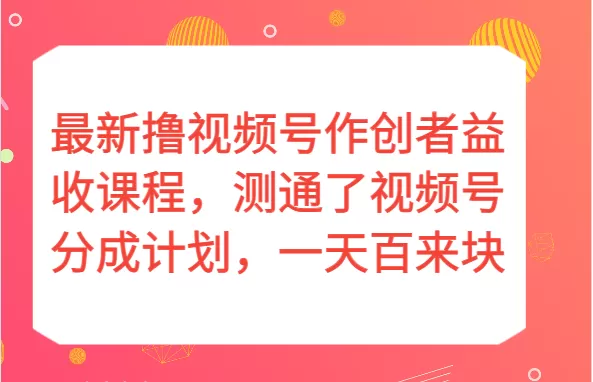 最新撸视频号作创者益收课程，测通了视频号分成计划，一天百来块！ - 淘客掘金网-淘客掘金网