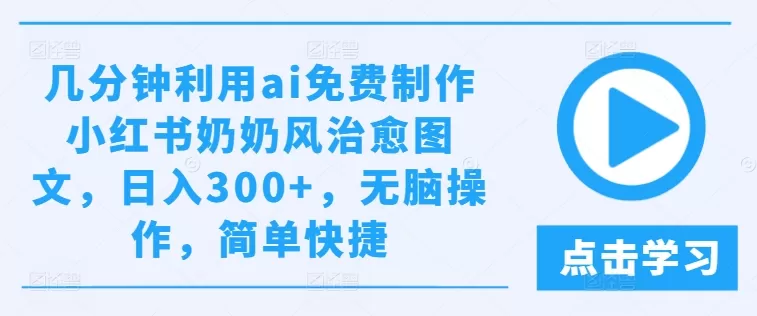 几分钟利用ai免费制作小红书奶奶风治愈图文，日入300+，无脑操作，简单快捷 - 淘客掘金网-淘客掘金网