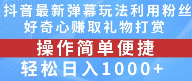 抖音弹幕最新玩法，利用粉丝好奇心赚取礼物打赏，轻松日入1000+ - 淘客掘金网-淘客掘金网