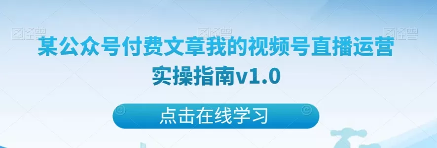 某公众号付费文章我的视频号直播运营实操指南v1.0 - 淘客掘金网-淘客掘金网