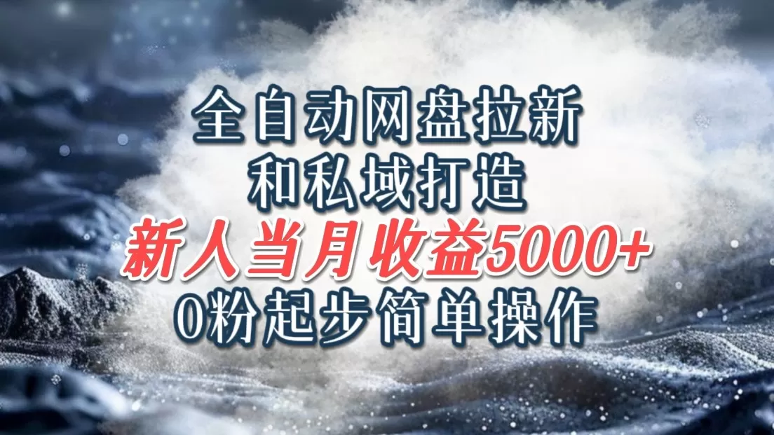 全自动网盘拉新和私域打造，0粉起步简单操作，新人入门当月收益5000以上 - 淘客掘金网-淘客掘金网