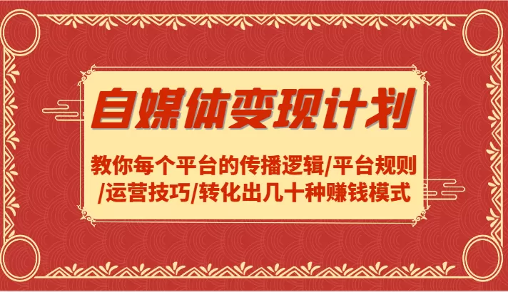 自媒体变现计划-教你每个平台的传播逻辑/平台规则/运营技巧/转化出几十种赚钱模式 - 淘客掘金网-淘客掘金网