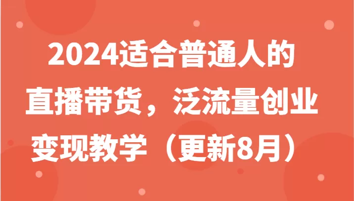 2024适合普通人的直播带货，泛流量创业变现教学（更新8月） - 淘客掘金网-淘客掘金网