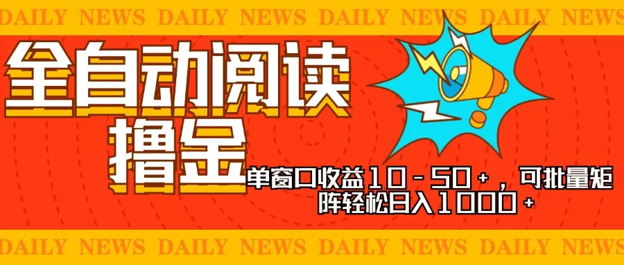 全自动阅读撸金，单窗口收益10-50+，可批量矩阵轻松日入1000+，新手小… - 淘客掘金网-淘客掘金网